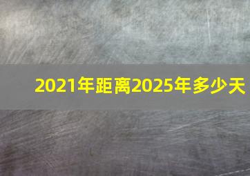 2021年距离2025年多少天