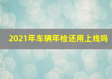 2021年车辆年检还用上线吗