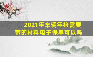 2021年车辆年检需要带的材料电子保单可以吗