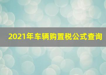 2021年车辆购置税公式查询