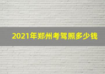 2021年郑州考驾照多少钱