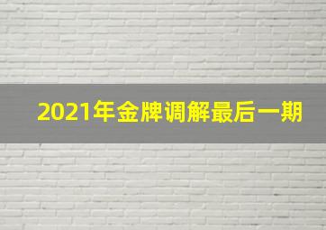 2021年金牌调解最后一期