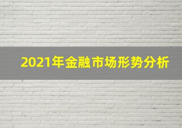 2021年金融市场形势分析