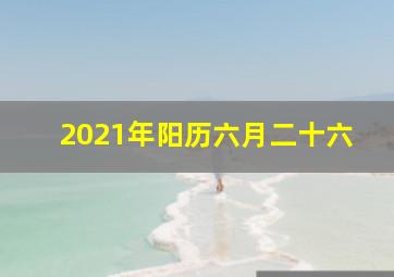 2021年阳历六月二十六