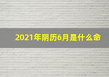 2021年阴历6月是什么命