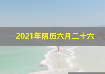 2021年阴历六月二十六