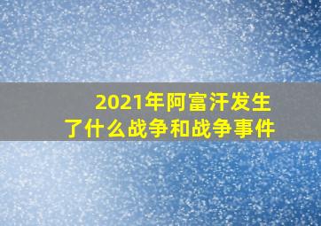 2021年阿富汗发生了什么战争和战争事件