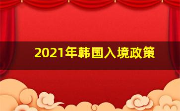 2021年韩国入境政策