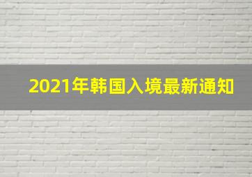 2021年韩国入境最新通知