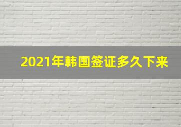 2021年韩国签证多久下来