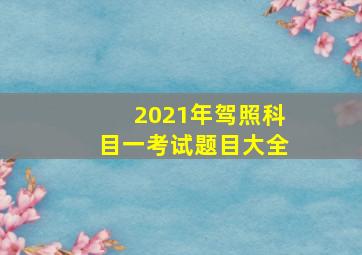 2021年驾照科目一考试题目大全