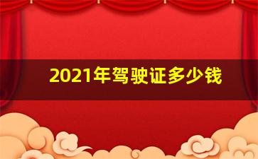 2021年驾驶证多少钱