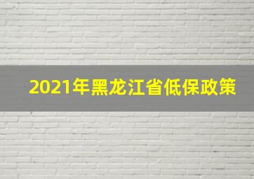 2021年黑龙江省低保政策