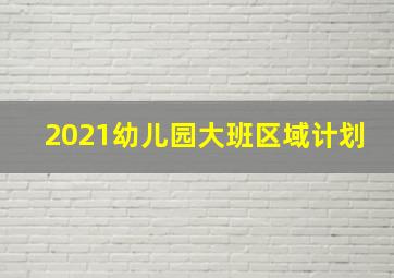 2021幼儿园大班区域计划