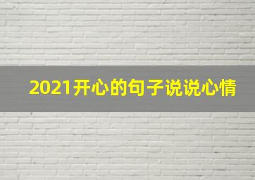 2021开心的句子说说心情