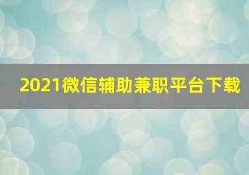 2021微信辅助兼职平台下载