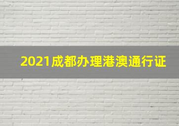 2021成都办理港澳通行证