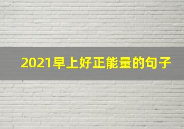 2021早上好正能量的句子