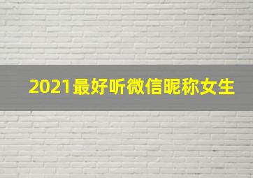 2021最好听微信昵称女生