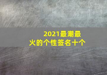 2021最潮最火的个性签名十个