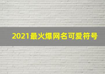 2021最火爆网名可爱符号