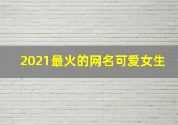 2021最火的网名可爱女生