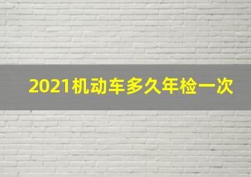 2021机动车多久年检一次