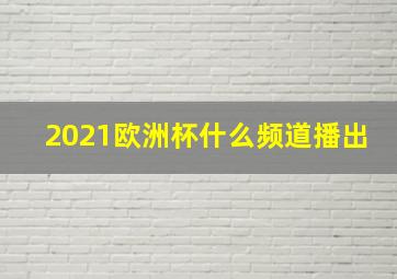 2021欧洲杯什么频道播出