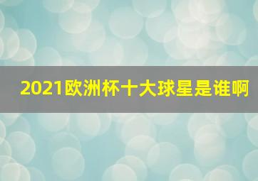 2021欧洲杯十大球星是谁啊