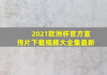 2021欧洲杯官方宣传片下载视频大全集最新