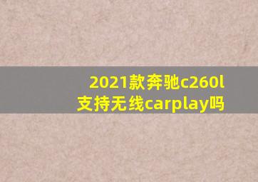 2021款奔驰c260l支持无线carplay吗