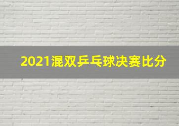 2021混双乒乓球决赛比分