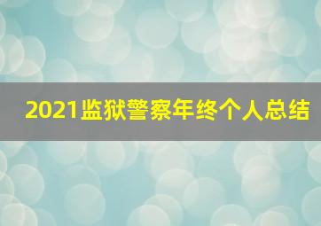 2021监狱警察年终个人总结