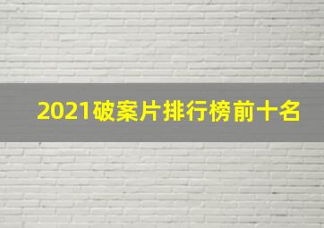 2021破案片排行榜前十名