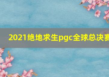 2021绝地求生pgc全球总决赛