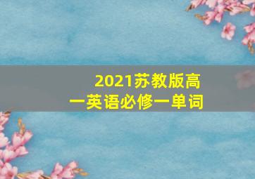 2021苏教版高一英语必修一单词