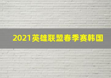 2021英雄联盟春季赛韩国