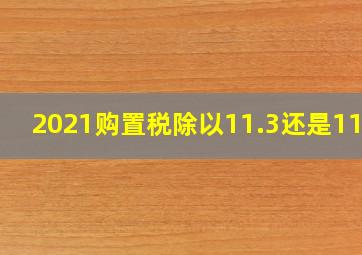 2021购置税除以11.3还是11.7