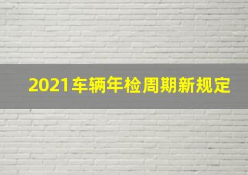 2021车辆年检周期新规定