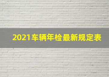 2021车辆年检最新规定表