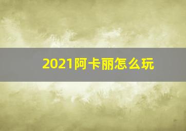 2021阿卡丽怎么玩