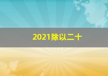 2021除以二十