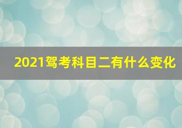 2021驾考科目二有什么变化