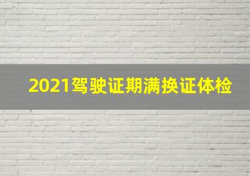 2021驾驶证期满换证体检