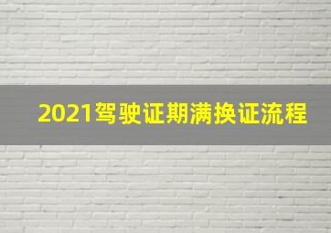 2021驾驶证期满换证流程