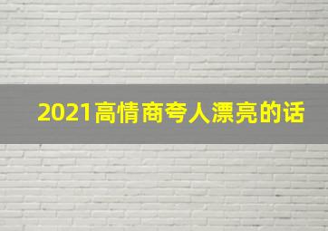 2021高情商夸人漂亮的话