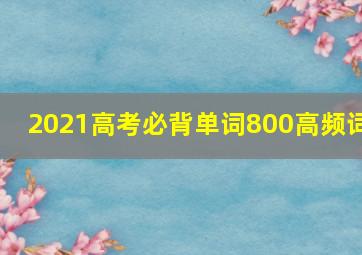 2021高考必背单词800高频词