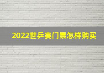 2022世乒赛门票怎样购买