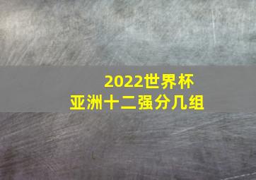 2022世界杯亚洲十二强分几组