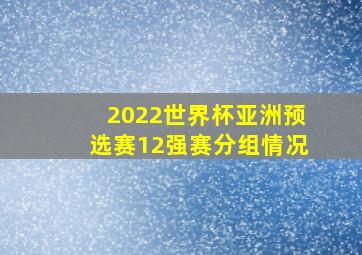 2022世界杯亚洲预选赛12强赛分组情况